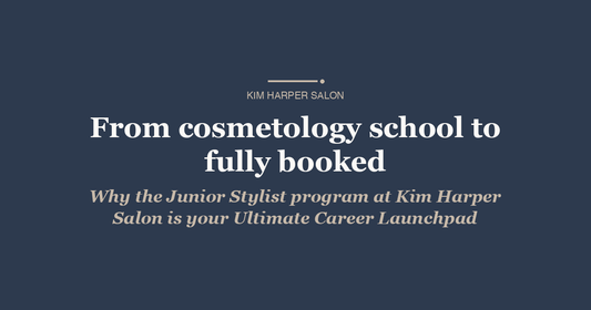 From cosmetology school to fully booked: why the Junior Stylist program at Kim Harper Salon is your Ultimate Career Launchpad
